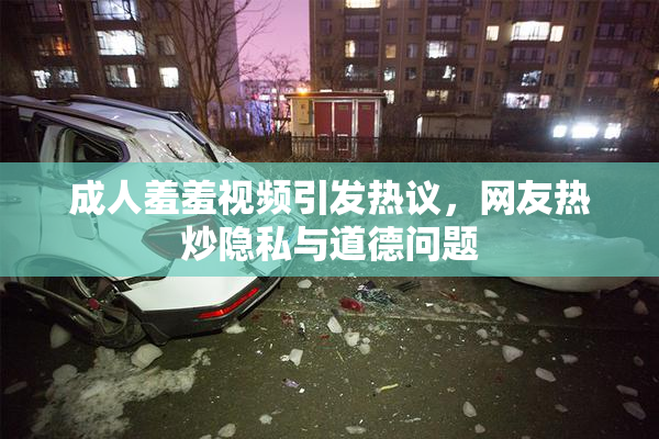 成人羞羞视频引发热议，网友热炒隐私与道德问题