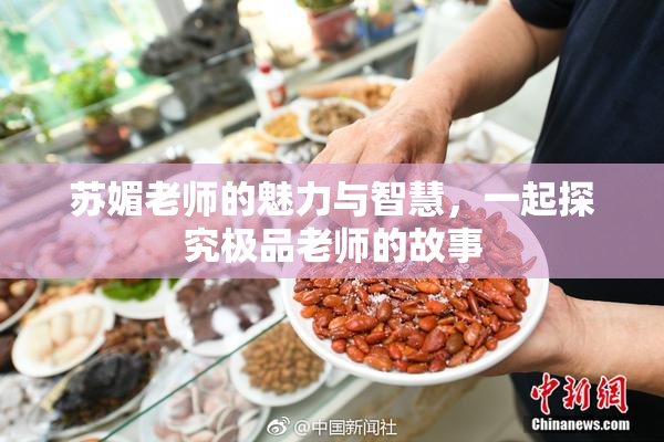 苏媚老师的魅力与智慧，一起探究极品老师的故事