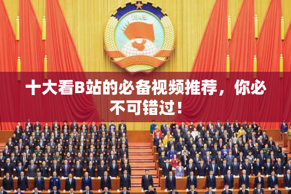 十大看B站的必备视频推荐，你必不可错过！