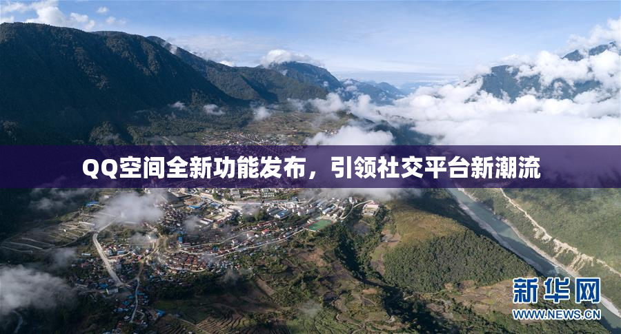 QQ空间全新功能发布，引领社交平台新潮流