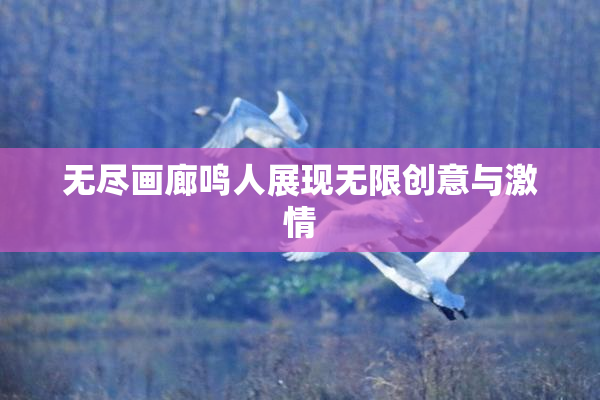 无尽画廊鸣人展现无限创意与激情