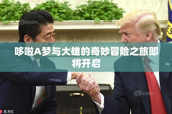 哆啦A梦与大雄的奇妙冒险之旅即将开启