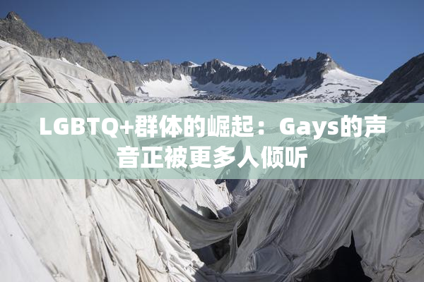 LGBTQ+群体的崛起：Gays的声音正被更多人倾听