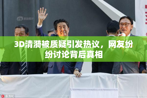 3D清漪被质疑引发热议，网友纷纷讨论背后真相