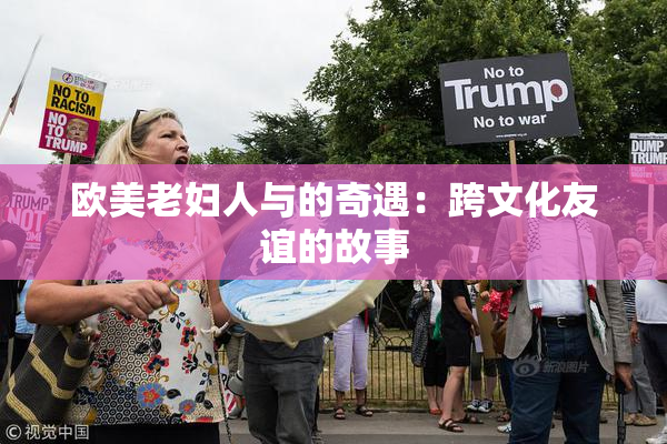 欧美老妇人与的奇遇：跨文化友谊的故事