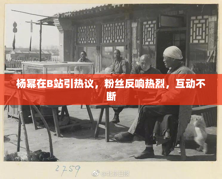 杨幂在B站引热议，粉丝反响热烈，互动不断