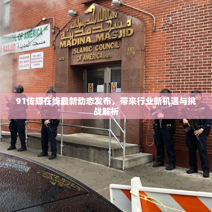 91传媒在线最新动态发布，带来行业新机遇与挑战解析