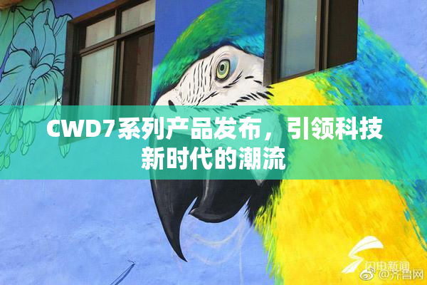 CWD7系列产品发布，引领科技新时代的潮流