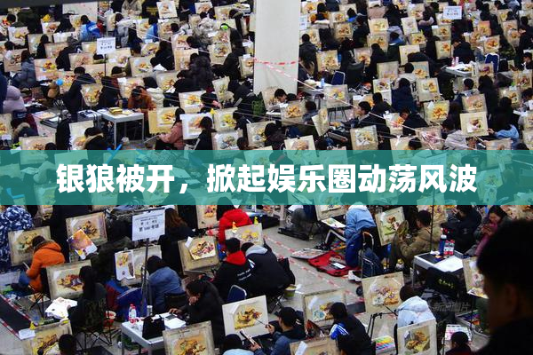 银狼被开，掀起娱乐圈动荡风波
