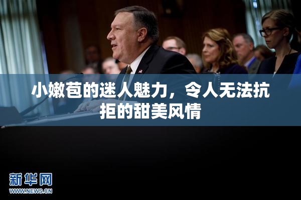 小嫩苞的迷人魅力，令人无法抗拒的甜美风情