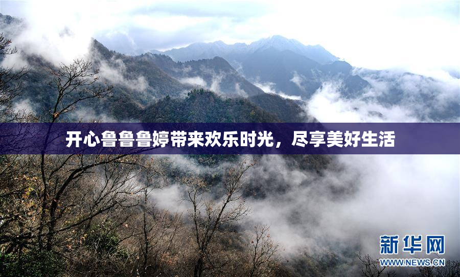 开心鲁鲁鲁婷带来欢乐时光，尽享美好生活