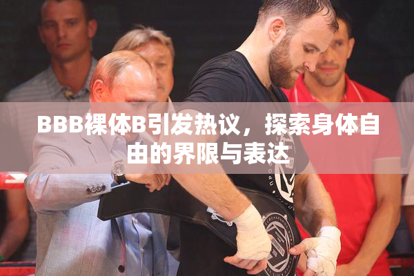 BBB裸体B引发热议，探索身体自由的界限与表达