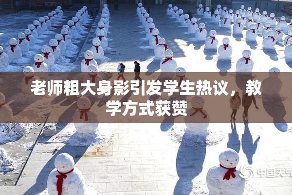 老师粗大身影引发学生热议，教学方式获赞