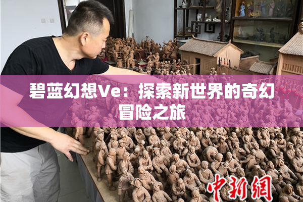 碧蓝幻想Ve：探索新世界的奇幻冒险之旅