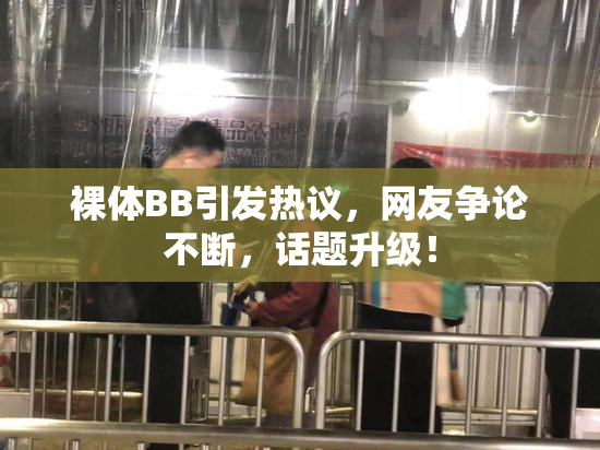 裸体BB引发热议，网友争论不断，话题升级！