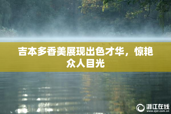 吉本多香美展现出色才华，惊艳众人目光