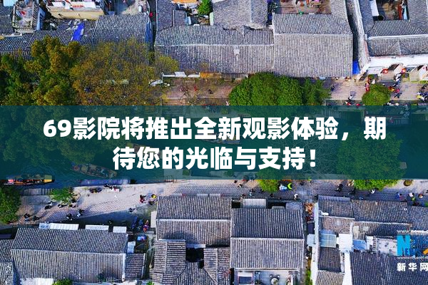 69影院将推出全新观影体验，期待您的光临与支持！