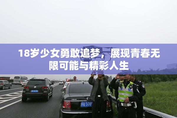 18岁少女勇敢追梦，展现青春无限可能与精彩人生