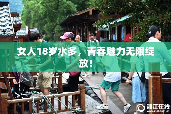 女人18岁水多，青春魅力无限绽放！