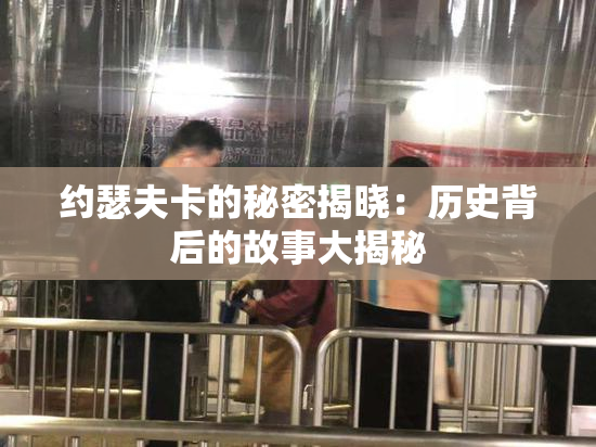 约瑟夫卡的秘密揭晓：历史背后的故事大揭秘