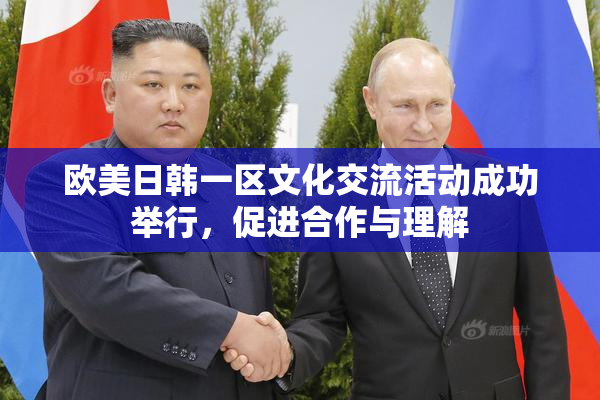 欧美日韩一区文化交流活动成功举行，促进合作与理解