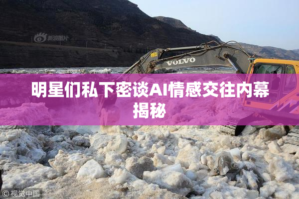 明星们私下密谈AI情感交往内幕揭秘
