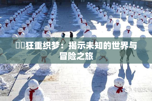 ❌‌狂重织梦：揭示未知的世界与冒险之旅