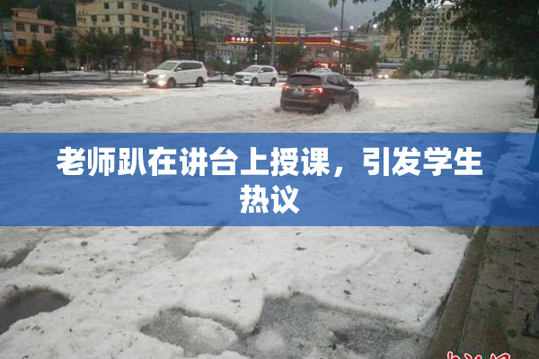 老师趴在讲台上授课，引发学生热议