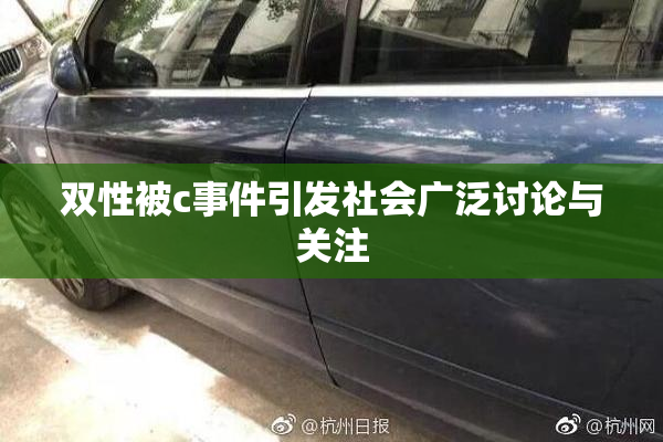 双性被c事件引发社会广泛讨论与关注