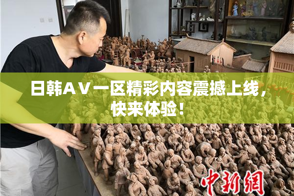 日韩AⅤ一区精彩内容震撼上线，快来体验！