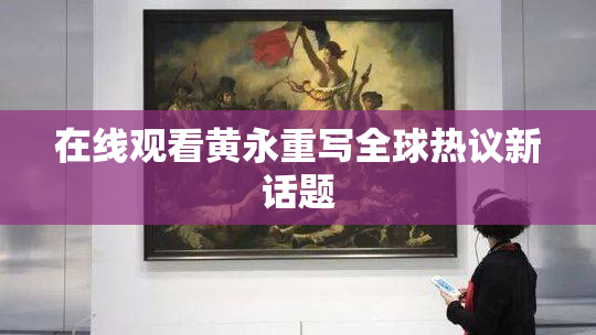 在线观看黄永重写全球热议新话题