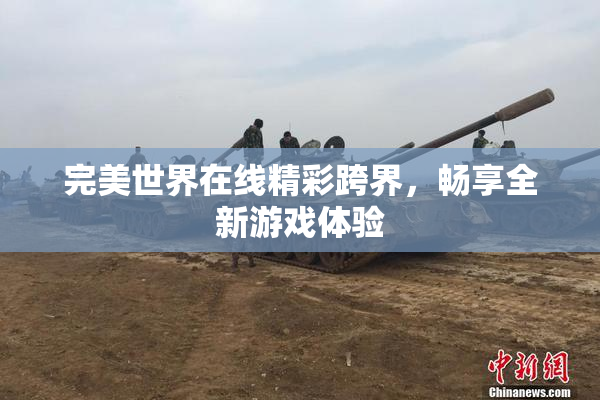 完美世界在线精彩跨界，畅享全新游戏体验