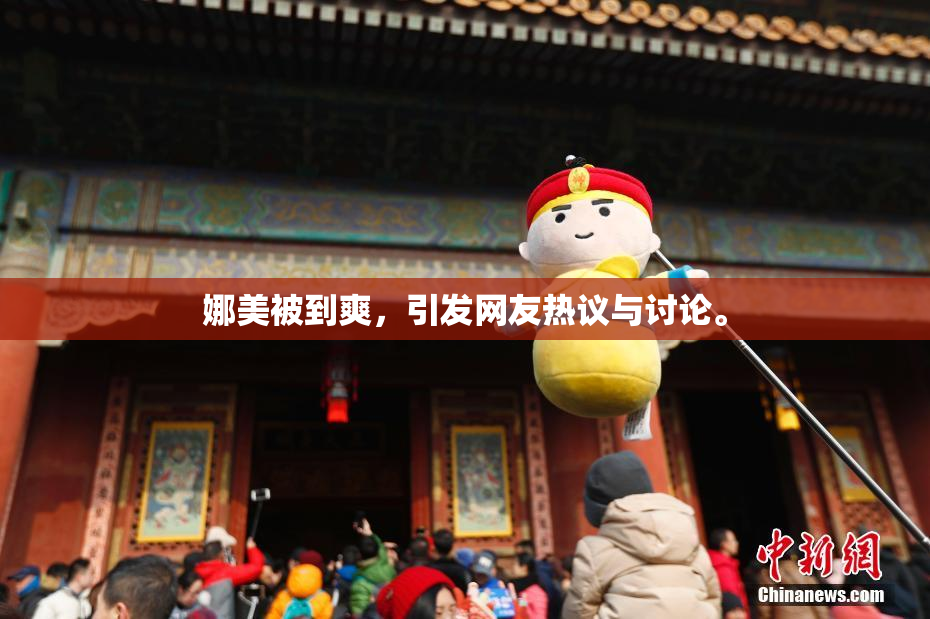 娜美被到爽，引发网友热议与讨论。