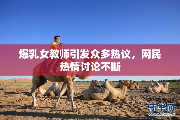 爆乳女教师引发众多热议，网民热情讨论不断