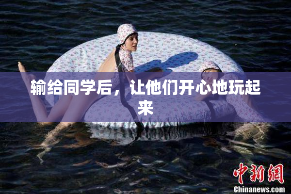 输给同学后，让他们开心地玩起来