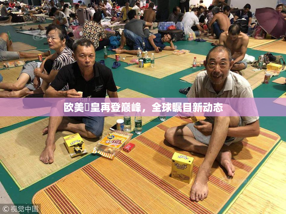欧美嘼皇再登巅峰，全球瞩目新动态