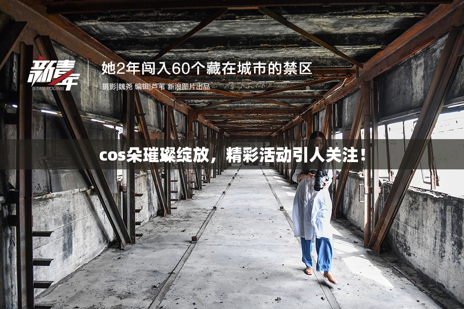 cos朵璀璨绽放，精彩活动引人关注！