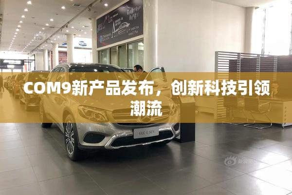 COM9新产品发布，创新科技引领潮流