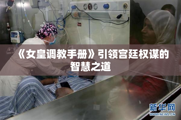 《女皇调教手册》引领宫廷权谋的智慧之道