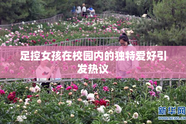 足控女孩在校园内的独特爱好引发热议