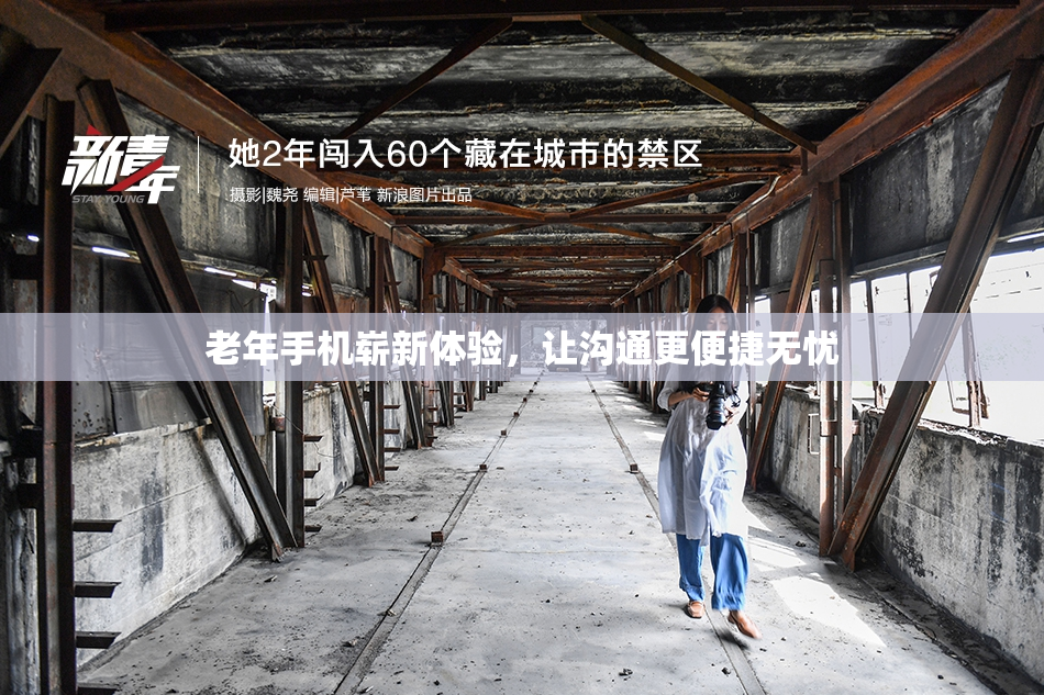 老年手机崭新体验，让沟通更便捷无忧