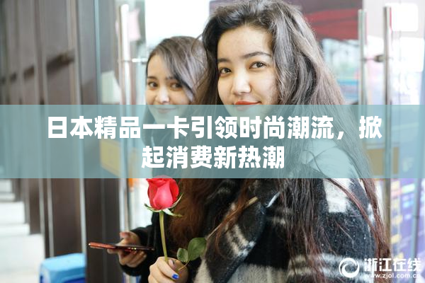 日本精品一卡引领时尚潮流，掀起消费新热潮