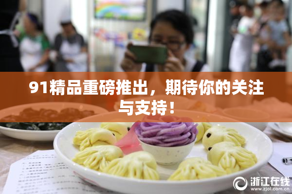 91精品重磅推出，期待你的关注与支持！