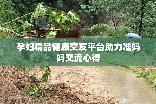 孕妇精品健康交友平台助力准妈妈交流心得