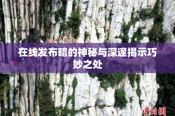 在线发布暗的神秘与深邃揭示巧妙之处