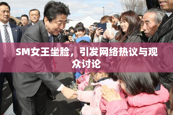 SM女王坐脸，引发网络热议与观众讨论
