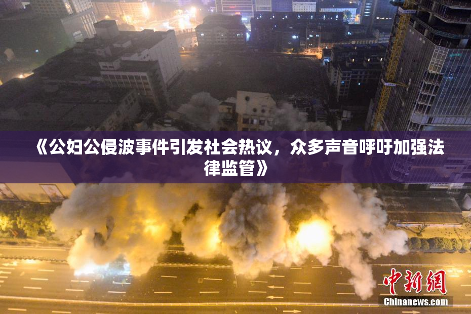《公妇公侵波事件引发社会热议，众多声音呼吁加强法律监管》