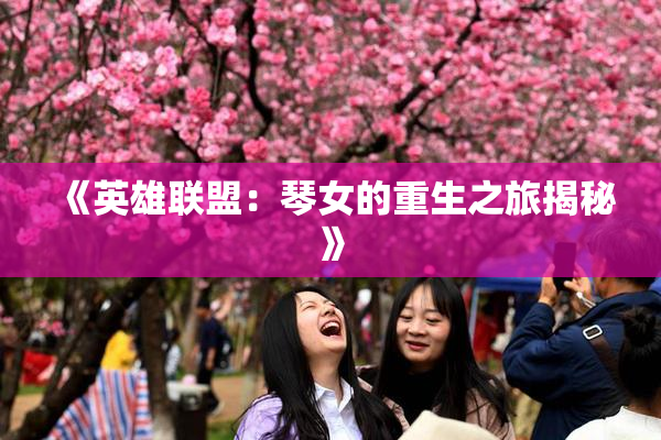 《英雄联盟：琴女的重生之旅揭秘》