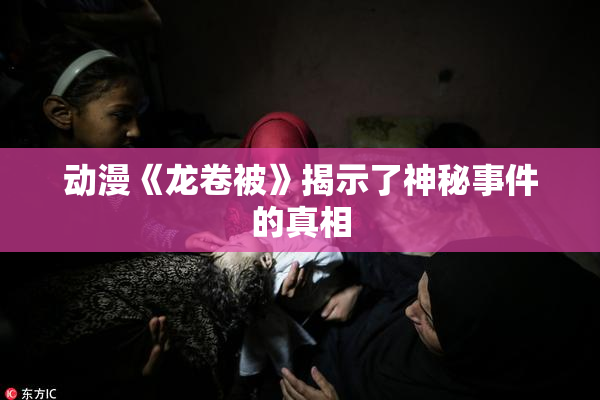动漫《龙卷被》揭示了神秘事件的真相