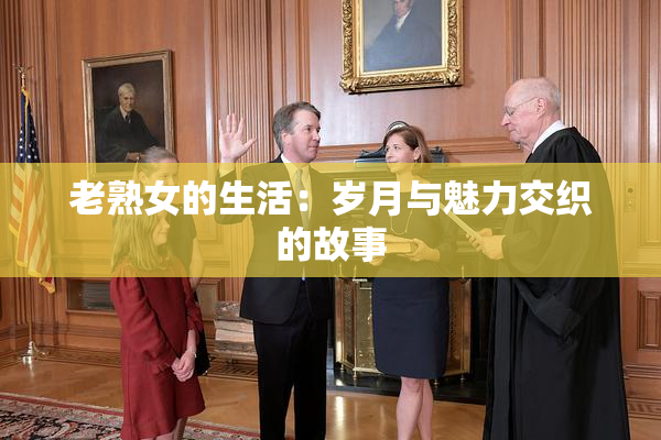 老熟女的生活：岁月与魅力交织的故事
